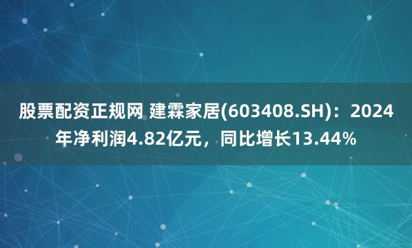 股票配资正规网 建霖家居(603408.SH)：2024年净利润4.82亿元，同比增长13.44%