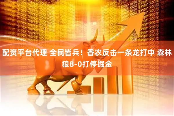 配资平台代理 全民皆兵！香农反击一条龙打中 森林狼8-0打停掘金