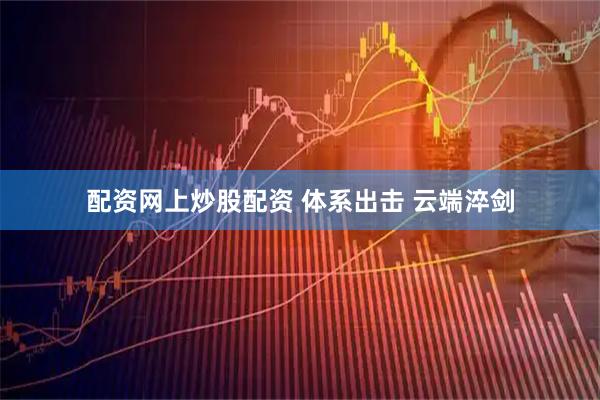 配资网上炒股配资 体系出击 云端淬剑