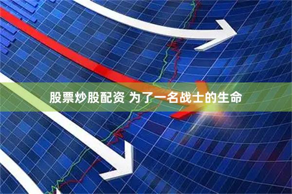 股票炒股配资 为了一名战士的生命