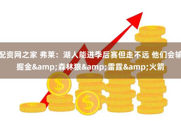 配资网之家 弗莱：湖人能进季后赛但走不远 他们会输掘金&森林狼&雷霆&火箭