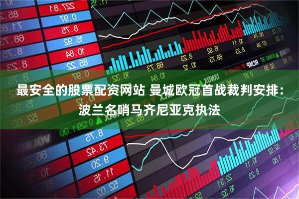 最安全的股票配资网站 曼城欧冠首战裁判安排：波兰名哨马齐尼亚克执法