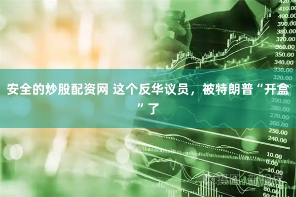 安全的炒股配资网 这个反华议员，被特朗普“开盒”了
